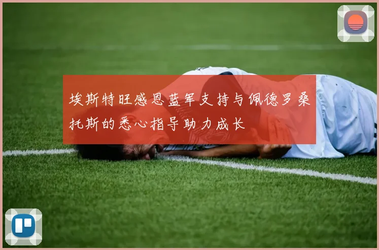 埃斯特旺感恩蓝军支持与佩德罗桑托斯的悉心指导助力成长