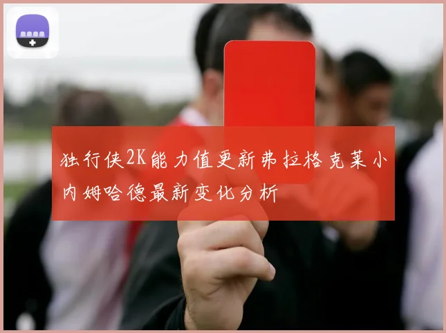 独行侠2K能力值更新弗拉格克莱小内姆哈德最新变化分析