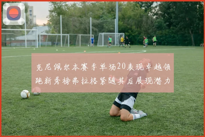 克尼佩尔本赛季单场20表现卓越领跑新秀榜弗拉格紧随其后展现潜力