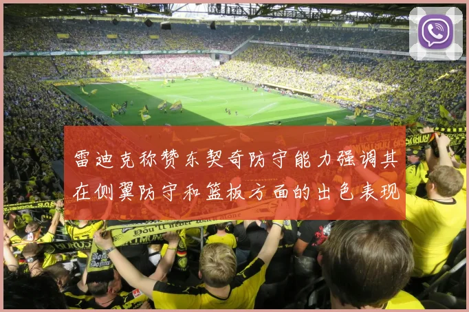 雷迪克称赞东契奇防守能力强调其在侧翼防守和篮板方面的出色表现