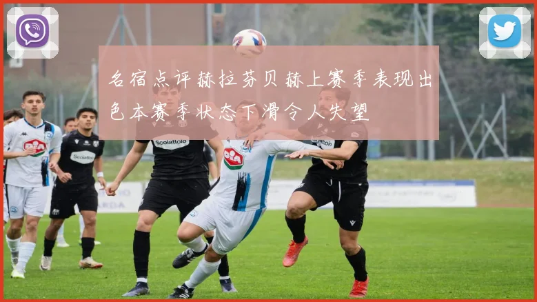 名宿点评赫拉芬贝赫上赛季表现出色本赛季状态下滑令人失望