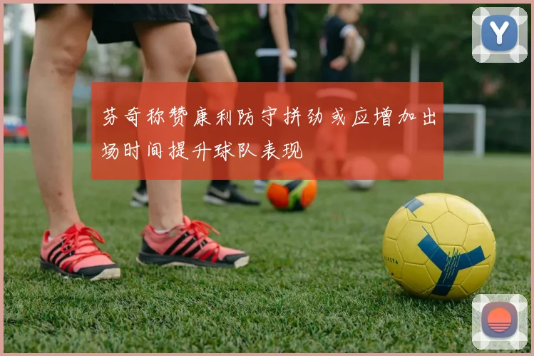 芬奇称赞康利防守拼劲或应增加出场时间提升球队表现