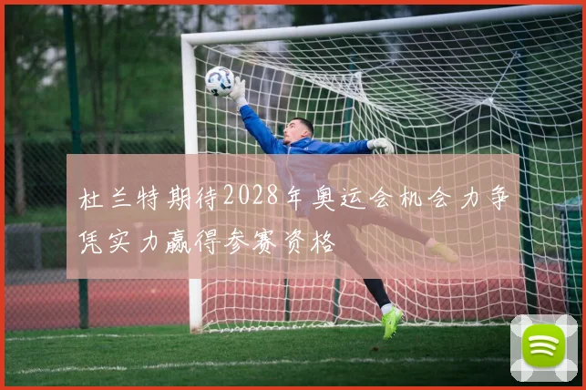 杜兰特期待2028年奥运会机会力争凭实力赢得参赛资格