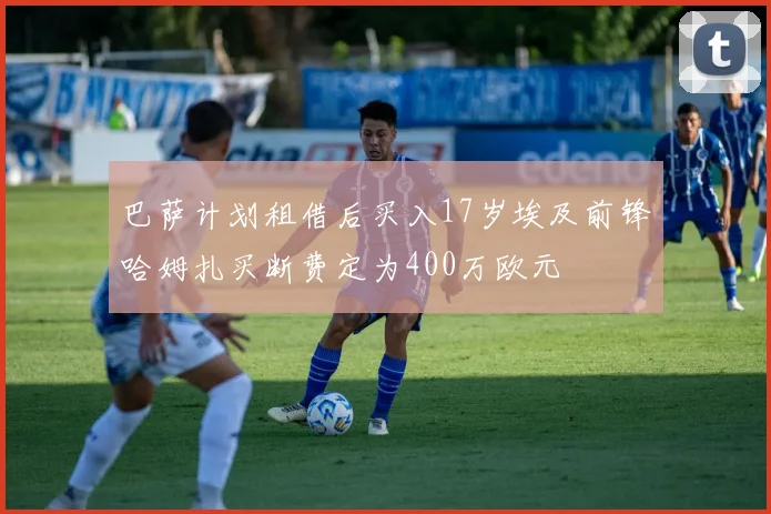 巴萨计划租借后买入17岁埃及前锋哈姆扎买断费定为400万欧元