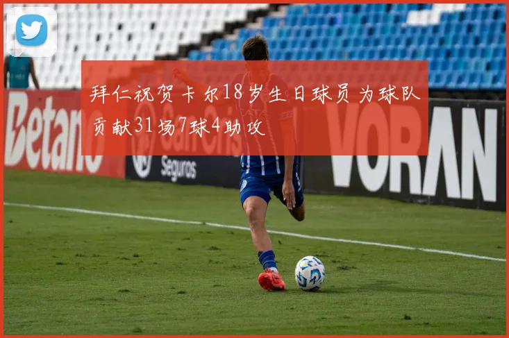 拜仁祝贺卡尔18岁生日球员为球队贡献31场7球4助攻