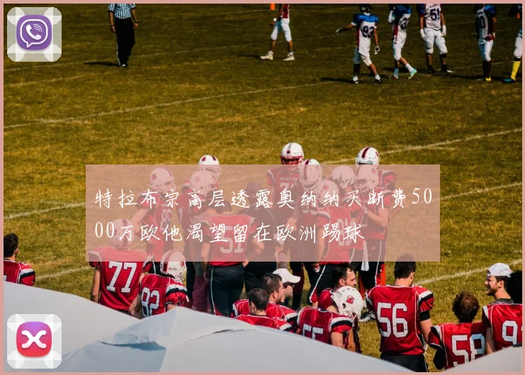 特拉布宗高层透露奥纳纳买断费5000万欧他渴望留在欧洲踢球