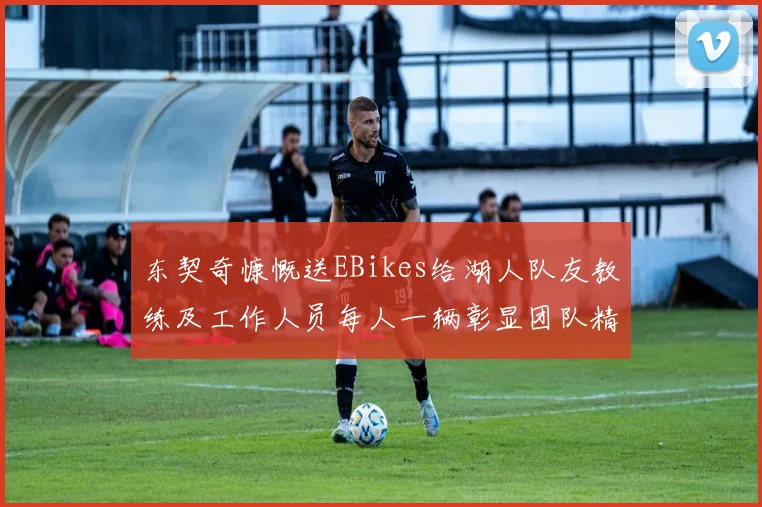 东契奇慷慨送EBikes给湖人队友教练及工作人员每人一辆彰显团队精神