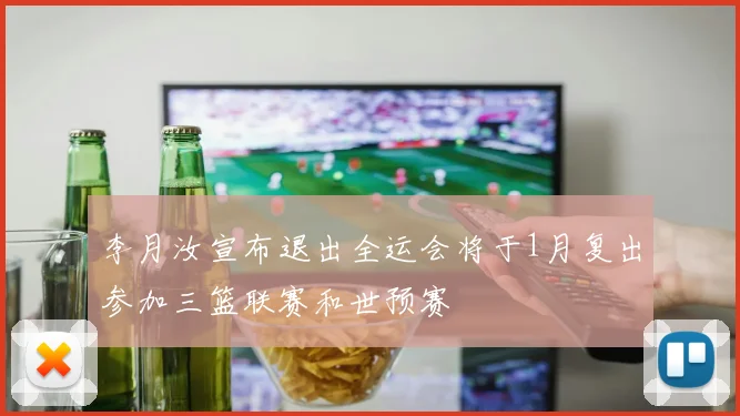 李月汝宣布退出全运会将于1月复出参加三篮联赛和世预赛