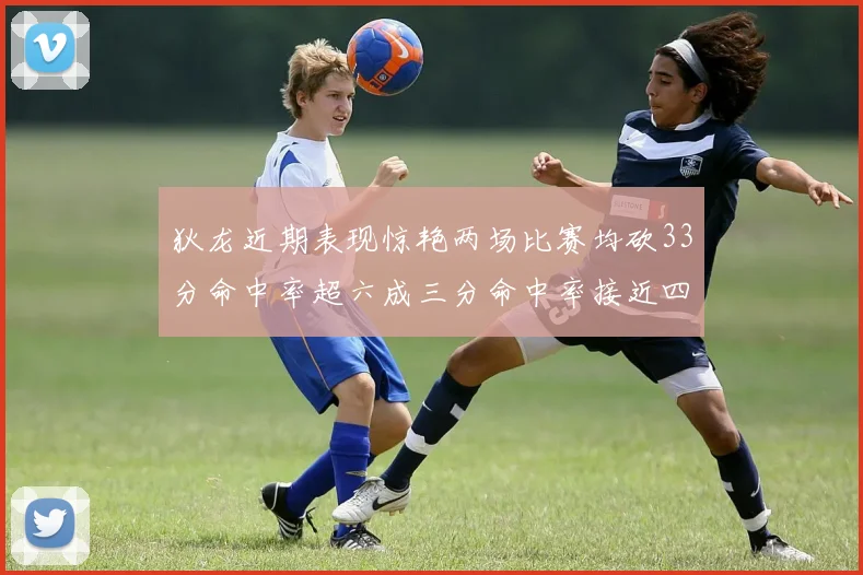 狄龙近期表现惊艳两场比赛均砍33分命中率超六成三分命中率接近四成