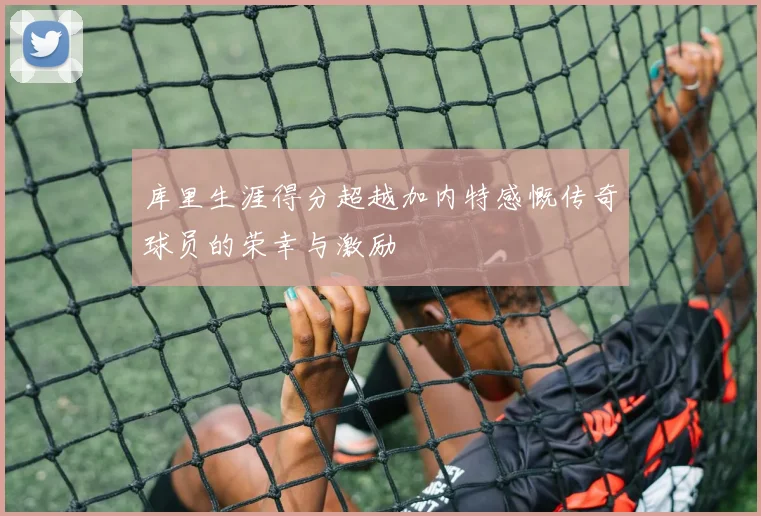 库里生涯得分超越加内特感慨传奇球员的荣幸与激励