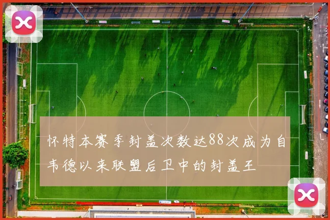 怀特本赛季封盖次数达88次成为自韦德以来联盟后卫中的封盖王