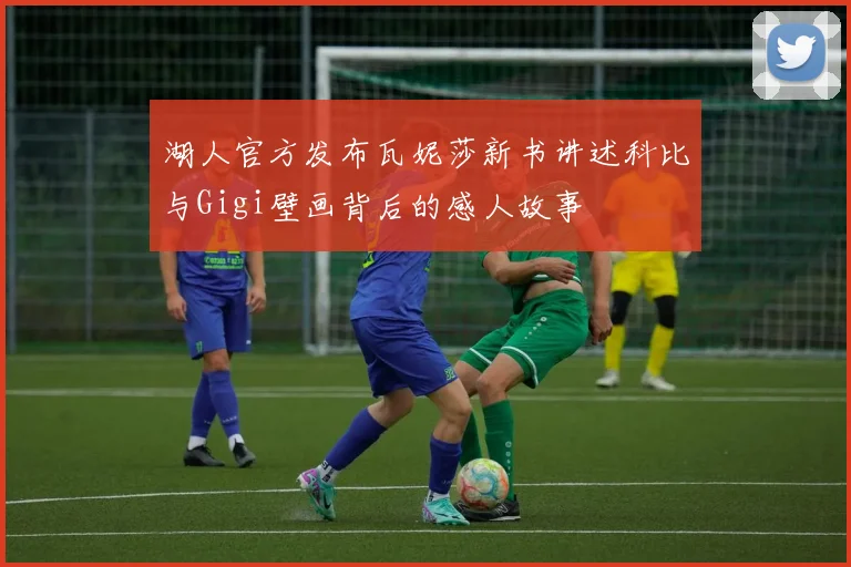 湖人官方发布瓦妮莎新书讲述科比与Gigi壁画背后的感人故事