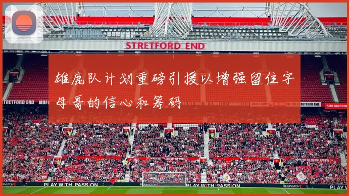 雄鹿队计划重磅引援以增强留住字母哥的信心和筹码