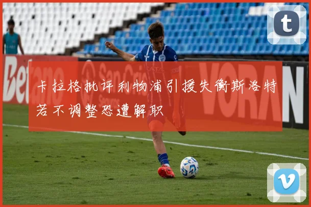 卡拉格批评利物浦引援失衡斯洛特若不调整恐遭解职