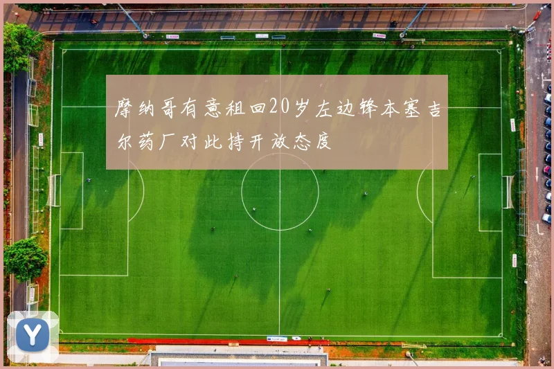 摩纳哥有意租回20岁左边锋本塞吉尔药厂对此持开放态度