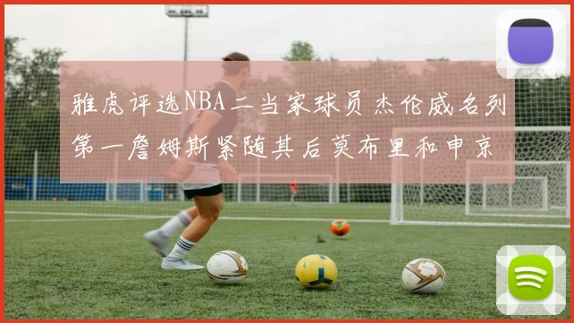 雅虎评选NBA二当家球员杰伦威名列第一詹姆斯紧随其后莫布里和申京表现抢眼