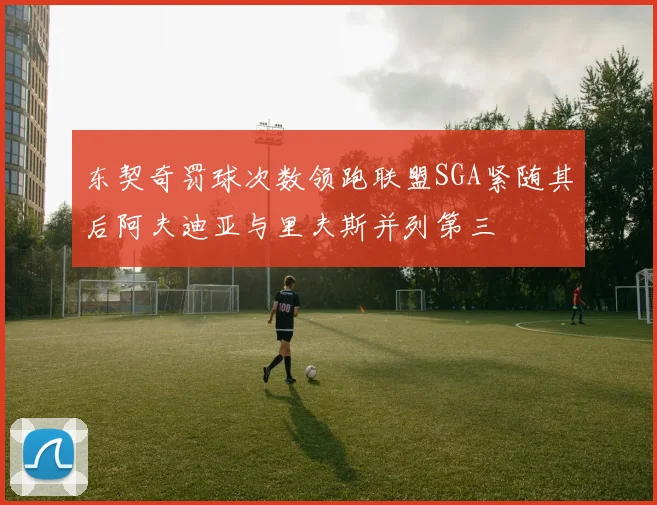 东契奇罚球次数领跑联盟SGA紧随其后阿夫迪亚与里夫斯并列第三